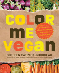Title: Color Me Vegan: Maximize Your Nutrient Intake and Optimize Your Health by Eating Antioxidant-Rich, Fiber-Packed, Color-Intense Meals That Taste Great, Author: Colleen Patrick-Goudreau