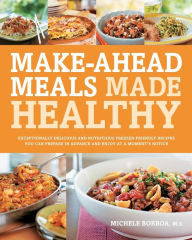 Title: Make-Ahead Meals Made Healthy: Exceptionally Delicious and Nutritious Freezer-Friendly Recipes You Can Prepare in Advance and Enjoy at a Moment's Notice, Author: Michele Borboa