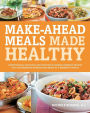 Make-Ahead Meals Made Healthy: Exceptionally Delicious and Nutritious Freezer-Friendly Recipes You Can Prepare in Advance and Enjoy at a Moment's Notice