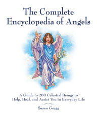 Title: The Complete Encyclopedia of Angels: A Guide to 200 Celestial Beings to Help, Heal, and Assist You in Everyday Life, Author: Susan Gregg
