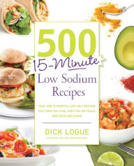 Title: 500 15-Minute Low Sodium Recipes: Fast and Flavorful Low-Salt Recipes that Save You Time, Keep You on Track, and Taste Delicious, Author: Dick Logue