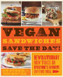 Vegan Sandwiches Save the Day!: Revolutionary New Takes on Everyone's Favorite Anytime Meal