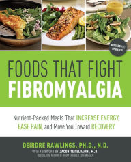 Title: Foods that Fight Fibromyalgia: Nutrient-Packed Meals That Increase Energy, Ease Pain, and Move You Towards Recovery, Author: Deirdre Rawlings