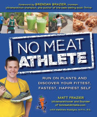 Title: No Meat Athlete: Run on Plants and Discover Your Fittest, Fastest, Happiest Self, Author: Matt Frazier