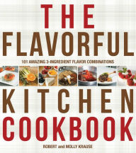 Title: The Flavorful Kitchen Cookbook: 101 Amazing 3-Ingredient Flavor Combinations, Author: Robert Krause