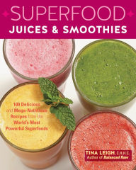 Title: Superfood Juices & Smoothies: 100 Delicious and Mega-Nutritious Recipes from the World's Most Powerful Superfoods, Author: Tina Leigh C.H.H.C