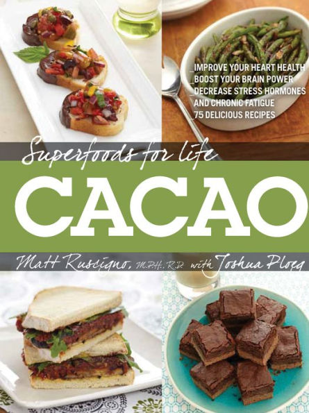 Superfoods for Life, Cacao: - Improve Heart Health - Boost Your Brain Power - Decrease Stress Hormones and Chronic Fatigue - 75 Delicious Recipes -