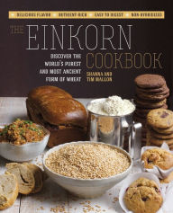 Title: The Einkorn Cookbook: Discover the World's Purest and Most Ancient Form of Wheat: Delicious Flavor - Nutrient-Rich - Easy to Digest - Non-Hybridized, Author: Shanna Mallon
