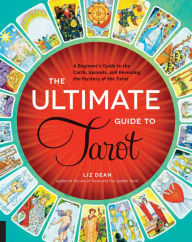 Title: The Ultimate Guide to Tarot: A Beginner's Guide to the Cards, Spreads, and Revealing the Mystery of the Tarot, Author: Liz Dean