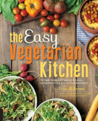 Title: The Easy Vegetarian Kitchen: 50 Classic Recipes with Seasonal Variations for Hundreds of Fast, Delicious Plant-Based Meals, Author: Erin Alderson