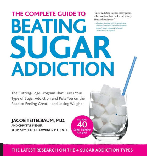 the Complete Guide to Beating Sugar Addiction: Cutting-Edge Program That Cures Your Type of Addiction and Puts You on Road Feeling Great--and Losing Weight!