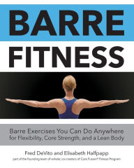 Title: Barre Fitness: Barre Exercises You Can Do Anywhere for Flexibility, Core Strength, and a Lean Body, Author: Fred DeVito