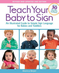 Title: Teach Your Baby to Sign, Revised and Updated 2nd Edition: An Illustrated Guide to Simple Sign Language for Babies and Toddlers - Includes 30 New Pages of Signs and Illustrations!, Author: Monica Beyer