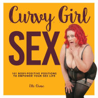 Title: Curvy Girl Sex: 101 Body-Positive Positions to Empower Your Sex Life, Author: Elle Chase