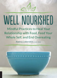 Title: Well Nourished: Mindful Practices to Heal Your Relationship with Food, Feed Your Whole Self, and End Overeating, Author: Andrea Lieberstein