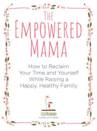 Title: The Empowered Mama: How to Reclaim Your Time and Yourself while Raising a Happy, Healthy Family, Author: Lisa Druxman