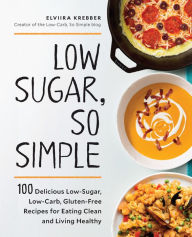 Title: Low Sugar, So Simple: 100 Delicious Low-Sugar, Low-Carb, Gluten-Free Recipes for Eating Clean and Living Healthy, Author: Elviira Krebber