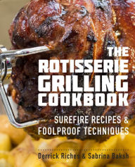 Title: The Rotisserie Grilling Cookbook: Surefire Recipes and Foolproof Techniques, Author: Derrick Riches