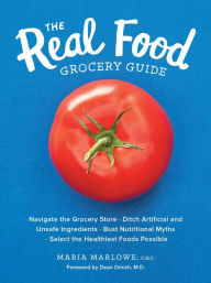 Title: The Real Food Grocery Guide: Navigate the Grocery Store . Ditch Artificial and Unsafe Ingredients . Bust Nutritional Myths . Select the Healthiest Foods Possible, Author: Maria Marlowe
