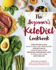 Title: The Beginner's KetoDiet Cookbook: Over 100 Delicious Whole Food, Low-Carb Recipes for Getting in the Ketogenic Zone, Breaking Your Weight-Loss Plateau, and Living Keto for Life, Author: Martina Slajerova