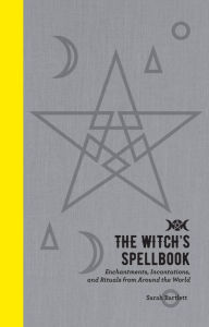 Title: The Witch's Spellbook: Enchantments, Incantations, and Rituals from Around the World, Author: Sarah Bartlett