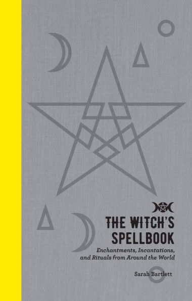 the Witch's Spellbook: Enchantments, Incantations, and Rituals from Around World