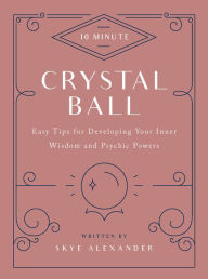 Title: 10-Minute Crystal Ball: Easy Tips for Developing Your Inner Wisdom and Psychic Powers, Author: Skye Alexander