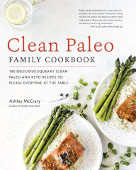 Title: Clean Paleo Family Cookbook: 100 Delicious Squeaky Clean Paleo and Keto Recipes to Please Everyone at the Table, Author: Ashley McCrary