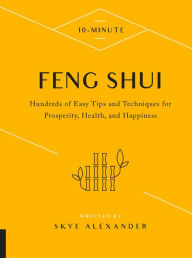 Title: 10-Minute Feng Shui: Hundreds of Easy Tips and Techniques for Prosperity, Health, and Happiness, Author: Skye Alexander