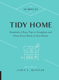 Title: 10-Minute Tidy Home: Hundreds of Easy Tips to Straighten and Clean Every Room of Your House, Author: Sara L. Hunter