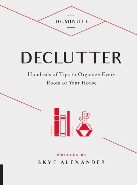 10-Minute Declutter: Hundreds of Tips to Organize Every Room of Your House