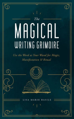 The Magical Writing Grimoire Use The Word As Your Wand For Magic Manifestation Ritual By Lisa Marie Basile Hardcover Barnes Noble