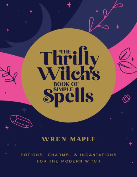 the Thrifty Witch's Book of Simple Spells: Potions, Charms, and Incantations for Modern Witch