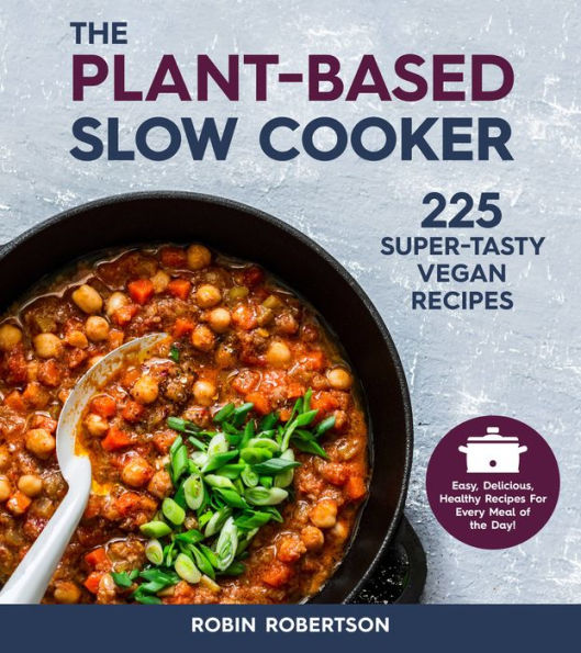 the Plant-Based Slow Cooker: 225 Super-Tasty Vegan Recipes - Easy, Delicious, Healthy For Every Meal of Day!
