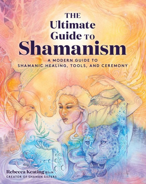 The Ultimate Guide to Shamanism: A Modern Shamanic Healing, Tools, and Ceremony
