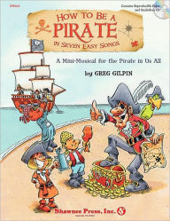 Title: How to Be a Pirate in Seven Easy Songs: A Mini-Musical for the Pirate in Us All, Author: Greg Gilpin