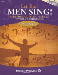 Title: Let the Men Sing!: 10 Reproducible Chorals for Tenor and Baritone Voices, Author: Greg Gilpin