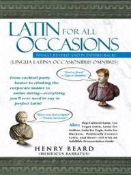 Title: Latin for All Occasions: From Cocktail-Party Banter to Climbing the Corporate Ladder to Online Dating-- Everything You'll Ever Need to Say in Perfect Latin, Author: Henry Beard