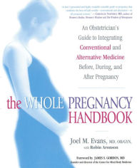 Title: The Whole Pregnancy Handbook: An Obstetrician's Guide to Integrating Conventional and Alternative Medicine Before, During, and After Pregnancy, Author: Joel Evans