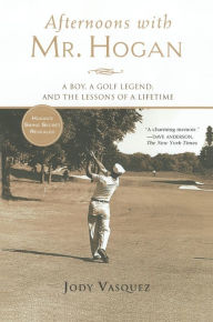 Title: Afternoons with Mr. Hogan: A Boy, a Golf Legend, and the Lessons of a Lifetime, Author: Jody Vasquez