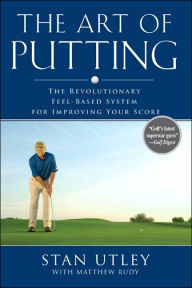 Title: The Art of Putting: The Revolutionary Feel-Based System for Improving Your Score, Author: Stan Utley