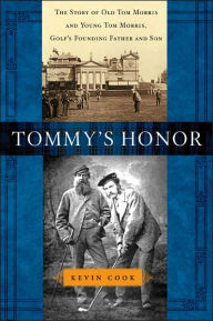 Title: Tommy's Honor: The Story of Old Tom Morris and Young Tom Morris, Golf's Founding Father and Son, Author: Kevin Cook