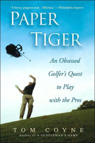 Title: Paper Tiger: An Obsessed Golfer's Quest to Play with the Pros, Author: Tom Coyne