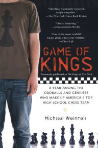 Title: Game of Kings: A Year Among the Oddballs and Geniuses Who Make Up America's Top HighSchool Ches s Team, Author: Michael Weinreb