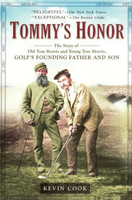 Title: Tommy's Honor: The Story of Old Tom Morris and Young Tom Morris, Golf's Founding Father and Son, Author: Kevin Cook