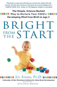Title: Bright from the Start: The Simple, Science-Backed Way to Nurture Your Child's Developing Mind from Birth to Age 3, Author: Jill Stamm