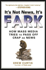 Title: It's Not News, It's Fark: How Mass Media Tries to Pass Off Crap As News, Author: Drew Curtis