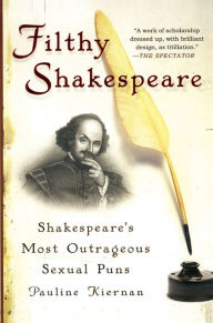 Title: Filthy Shakespeare: Shakespeare's Most Outrageous Sexual Puns, Author: Pauline Kiernan