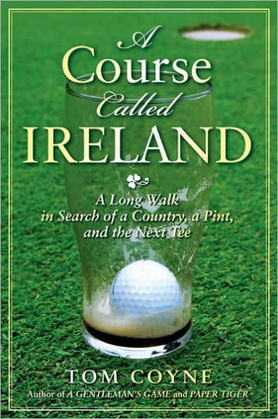 A Course Called Ireland: A Long Walk in Search of a Country, a Pint, and the Next Tee