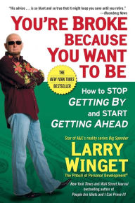 Title: You're Broke Because You Want to Be: How to Stop Getting By and Start Getting Ahead, Author: Larry Winget